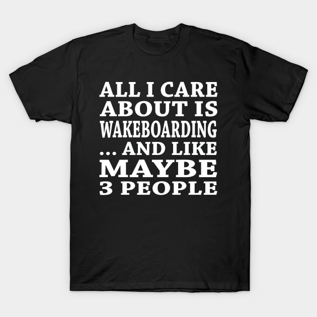 All  I Care About Is Wakeboarding  And Like Maybe 3 People T-Shirt by hoberthilario